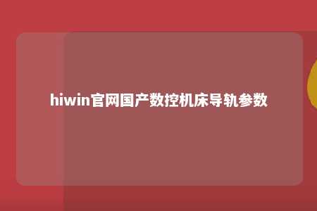 hiwin官网国产数控机床导轨参数