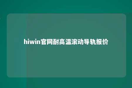 hiwin官网耐高温滚动导轨报价