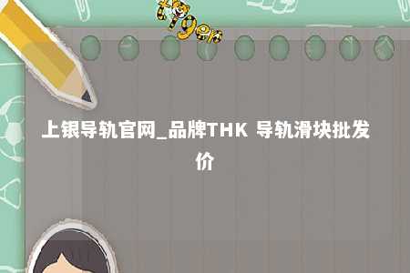 上银导轨官网_品牌THK 导轨滑块批发价