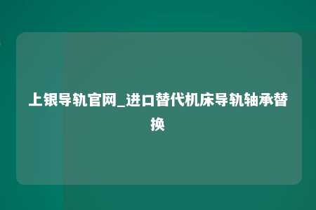 上银导轨官网_进口替代机床导轨轴承替换