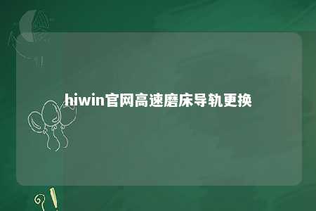 hiwin官网高速磨床导轨更换