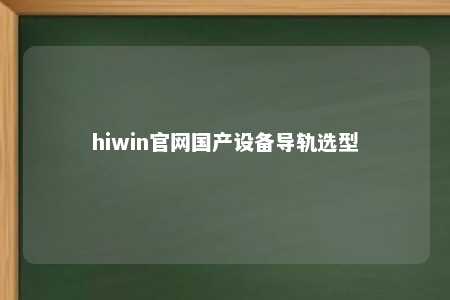hiwin官网国产设备导轨选型
