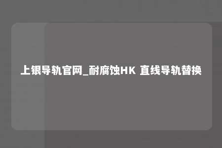 上银导轨官网_耐腐蚀HK 直线导轨替换