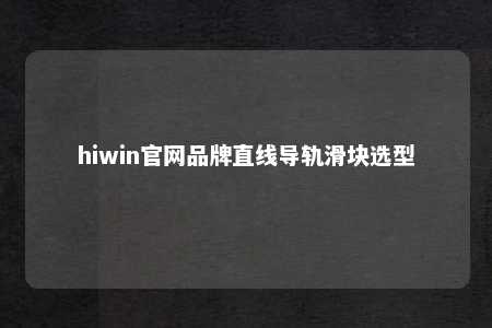 hiwin官网品牌直线导轨滑块选型