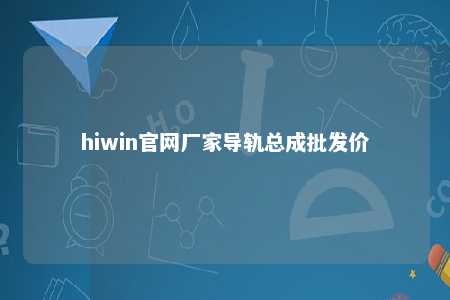 hiwin官网厂家导轨总成批发价