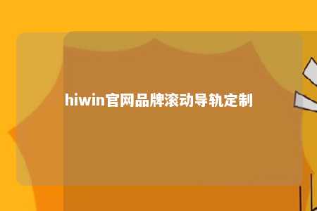 hiwin官网品牌滚动导轨定制