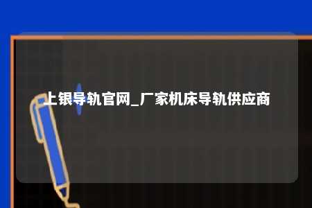 上银导轨官网_厂家机床导轨供应商