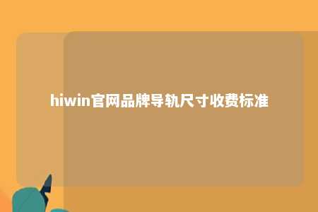 hiwin官网品牌导轨尺寸收费标准