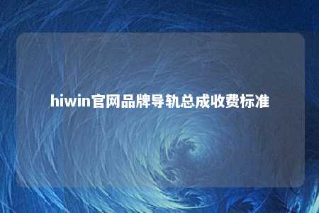 hiwin官网品牌导轨总成收费标准