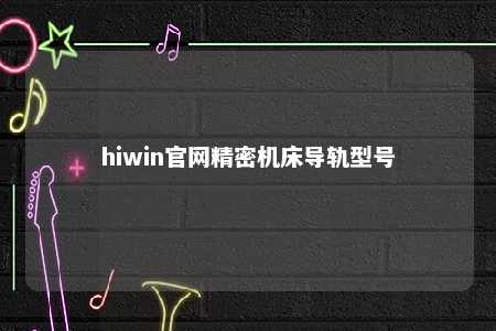 hiwin官网精密机床导轨型号