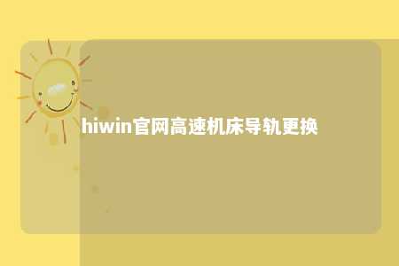 hiwin官网高速机床导轨更换