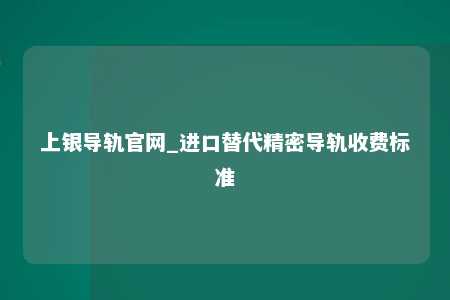 上银导轨官网_进口替代精密导轨收费标准