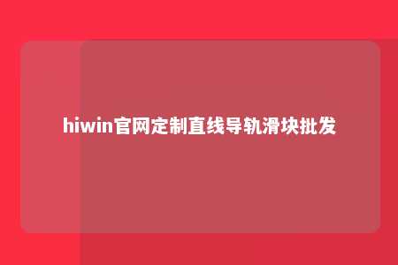 hiwin官网定制直线导轨滑块批发