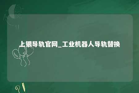 上银导轨官网_工业机器人导轨替换