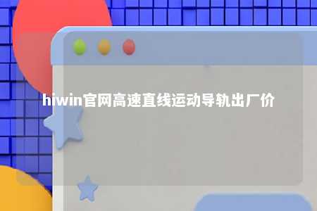 hiwin官网高速直线运动导轨出厂价