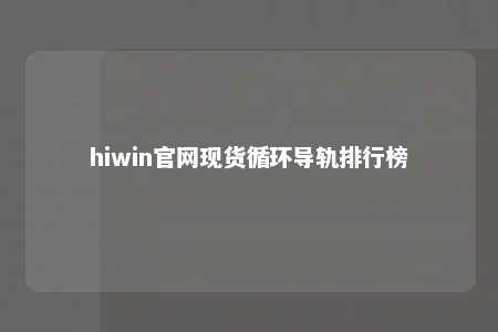 hiwin官网现货循环导轨排行榜