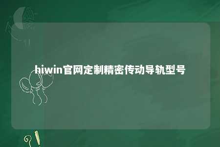 hiwin官网定制精密传动导轨型号