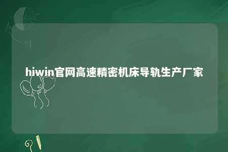 hiwin官网高速精密机床导轨生产厂家
