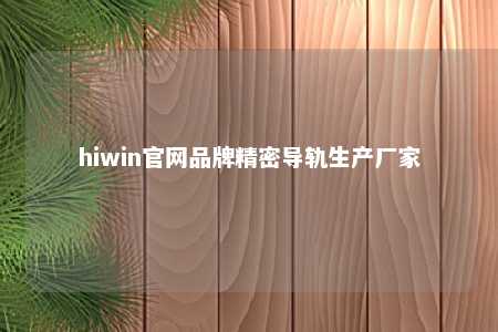 hiwin官网品牌精密导轨生产厂家