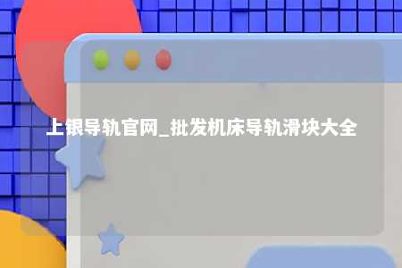 上银导轨官网_批发机床导轨滑块大全