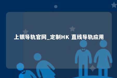 上银导轨官网_定制HK 直线导轨应用