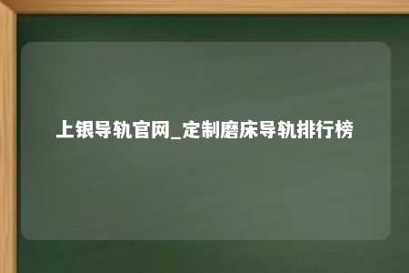 上银导轨官网_定制磨床导轨排行榜