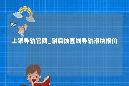 上银导轨官网_耐腐蚀直线导轨滑块报价
