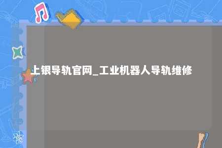 上银导轨官网_工业机器人导轨维修