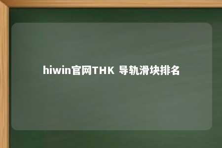 hiwin官网THK 导轨滑块排名