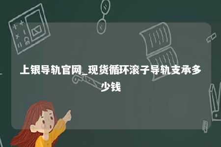 上银导轨官网_现货循环滚子导轨支承多少钱