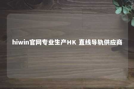 hiwin官网专业生产HK 直线导轨供应商