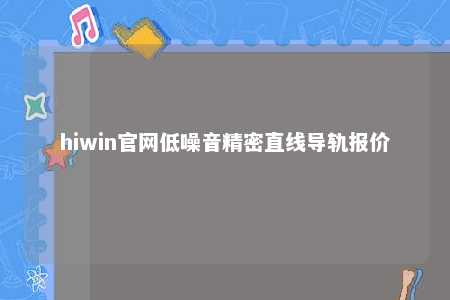 hiwin官网低噪音精密直线导轨报价