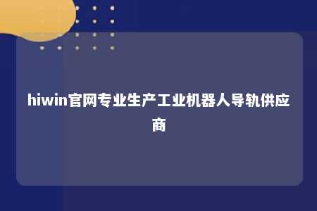 hiwin官网专业生产工业机器人导轨供应商