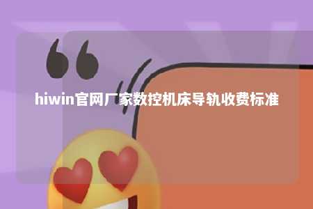 hiwin官网厂家数控机床导轨收费标准