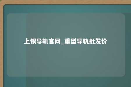 上银导轨官网_重型导轨批发价