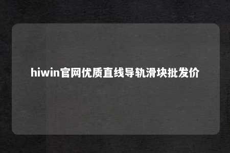 hiwin官网优质直线导轨滑块批发价