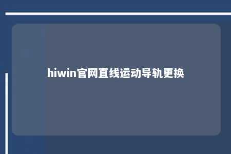 hiwin官网直线运动导轨更换