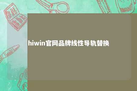 hiwin官网品牌线性导轨替换