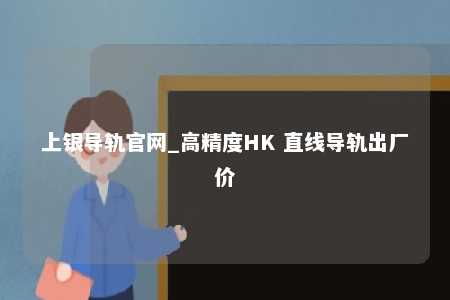 上银导轨官网_高精度HK 直线导轨出厂价