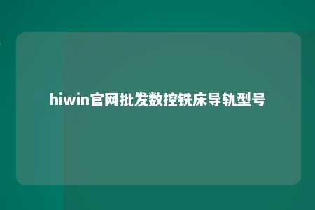 hiwin官网批发数控铣床导轨型号