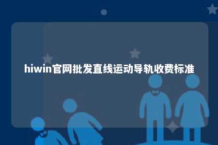 hiwin官网批发直线运动导轨收费标准
