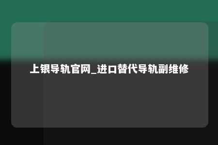 上银导轨官网_进口替代导轨副维修