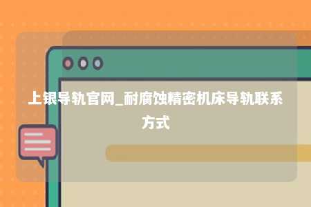 上银导轨官网_耐腐蚀精密机床导轨联系方式