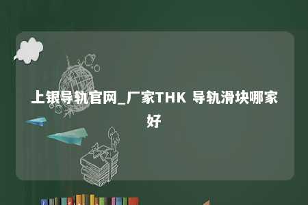 上银导轨官网_厂家THK 导轨滑块哪家好