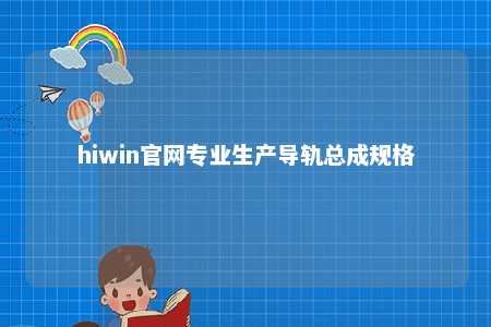 hiwin官网专业生产导轨总成规格