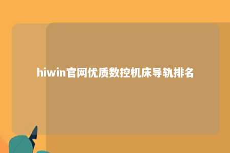 hiwin官网优质数控机床导轨排名