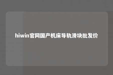 hiwin官网国产机床导轨滑块批发价