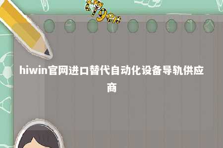 hiwin官网进口替代自动化设备导轨供应商