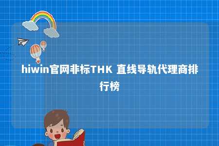 hiwin官网非标THK 直线导轨代理商排行榜
