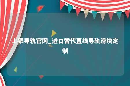 上银导轨官网_进口替代直线导轨滑块定制